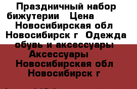 Праздничный набор бижутерии › Цена ­ 1 500 - Новосибирская обл., Новосибирск г. Одежда, обувь и аксессуары » Аксессуары   . Новосибирская обл.,Новосибирск г.